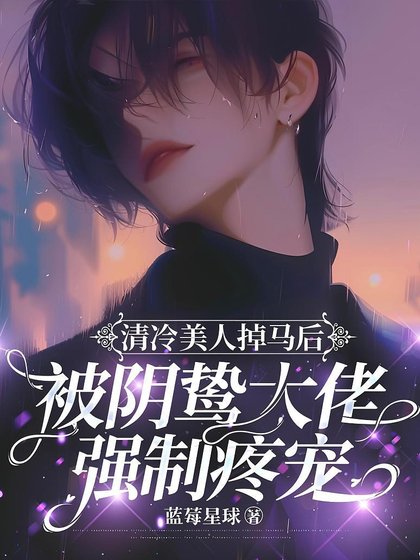 清冷美人掉馬後被陰鷙大佬強制疼寵